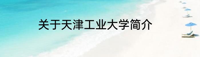 关于天津工业大学简介