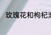玫瑰花和枸杞泡水喝的功效与禁忌