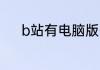 b站有电脑版么还是只有网页的