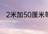 2米加50厘米等于多少米多少厘米