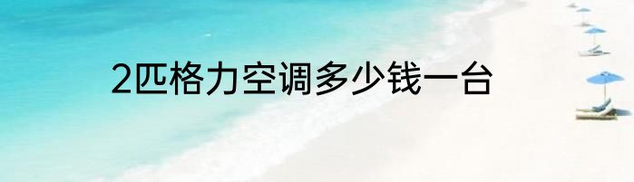 2匹格力空调多少钱一台