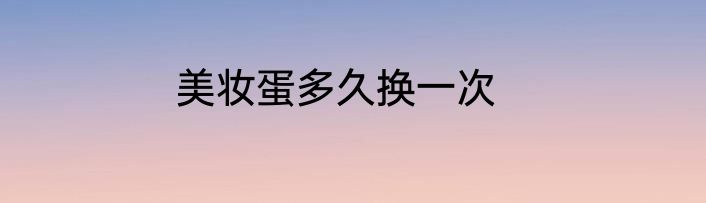 美妆蛋多久换一次