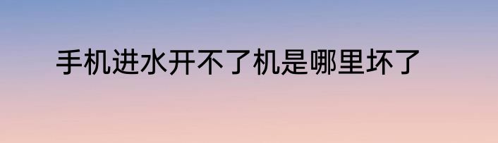 手机进水开不了机是哪里坏了