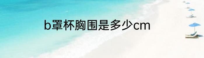 b罩杯胸围是多少cm