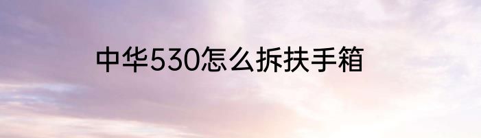 中华530怎么拆扶手箱