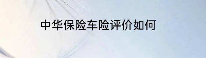中华保险车险评价如何