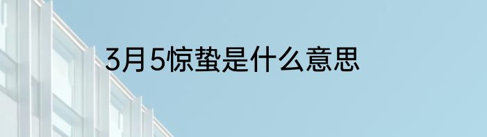 3月5惊蛰是什么意思