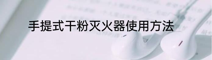 手提式干粉灭火器使用方法