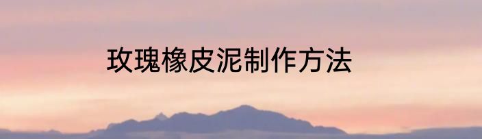 玫瑰橡皮泥制作方法