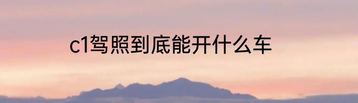 c1驾照到底能开什么车