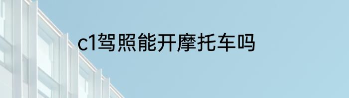 c1驾照能开摩托车吗