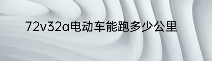 72v32a电动车能跑多少公里