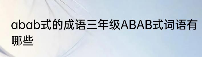 abab式的成语三年级ABAB式词语有哪些