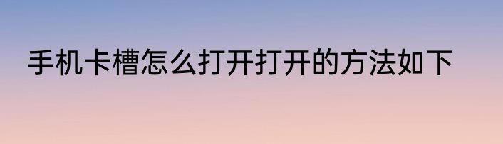 手机卡槽怎么打开打开的方法如下