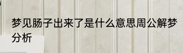 梦见肠子出来了是什么意思周公解梦分析