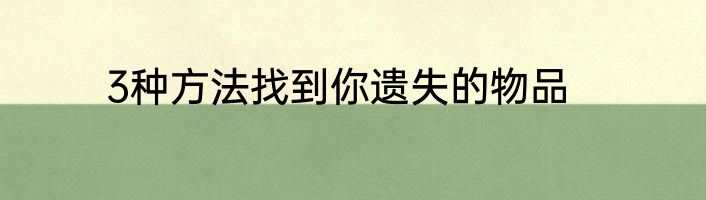 3种方法找到你遗失的物品