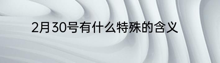 2月30号有什么特殊的含义