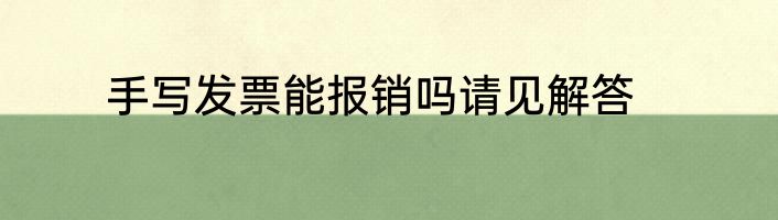 手写发票能报销吗请见解答