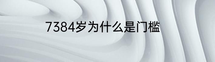 7384岁为什么是门槛