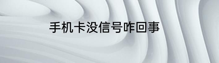 手机卡没信号咋回事