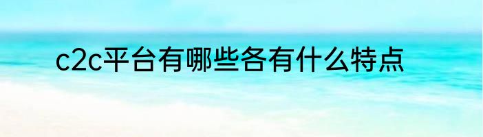 c2c平台有哪些各有什么特点