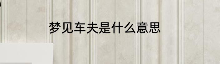 梦见车夫是什么意思