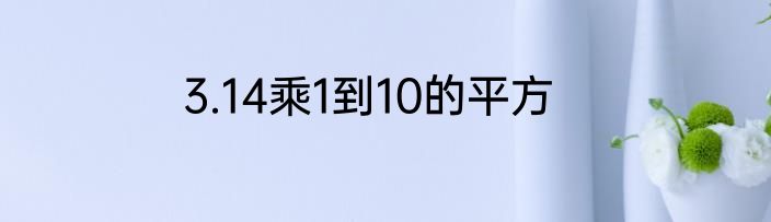 3.14乘1到10的平方