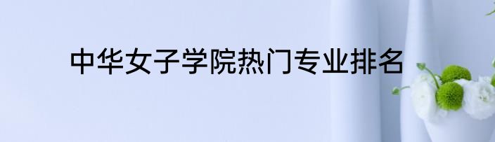 中华女子学院热门专业排名