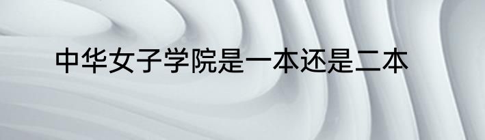 中华女子学院是一本还是二本