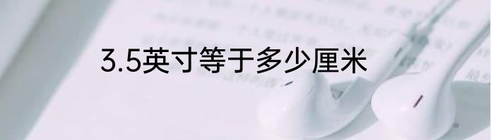 3.5英寸等于多少厘米