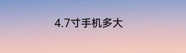 4.7寸手机多大