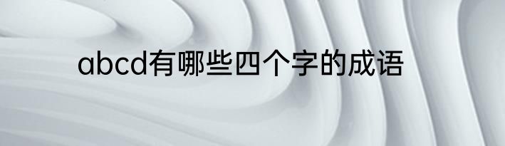 abcd有哪些四个字的成语