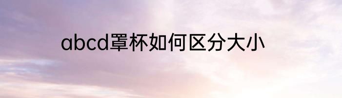 abcd罩杯如何区分大小
