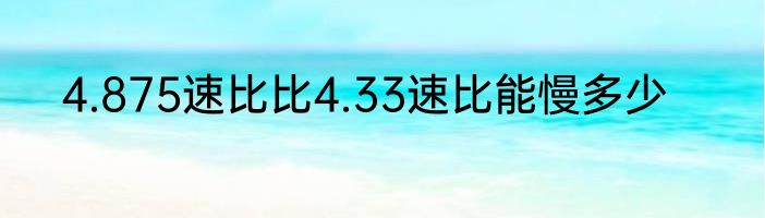 4.875速比比4.33速比能慢多少
