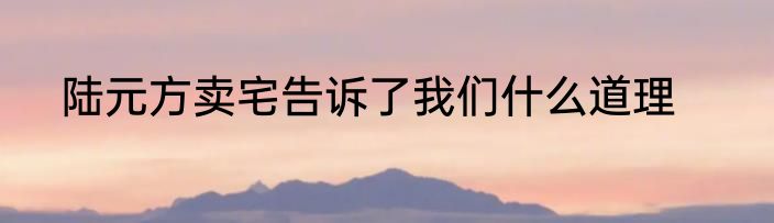 陆元方卖宅告诉了我们什么道理