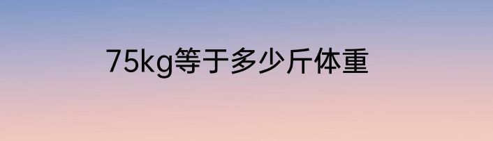 75kg等于多少斤体重
