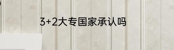 3+2大专国家承认吗