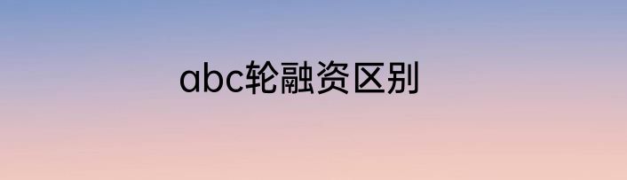 abc轮融资区别