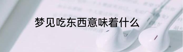 梦见吃东西意味着什么