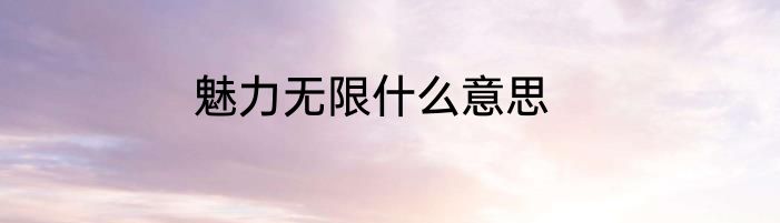 魅力无限什么意思