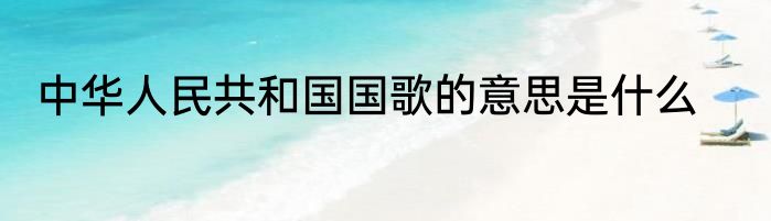 中华人民共和国国歌的意思是什么