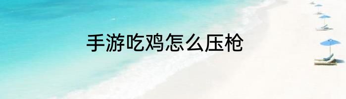 手游吃鸡怎么压枪