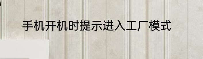 手机开机时提示进入工厂模式
