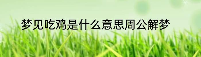梦见吃鸡是什么意思周公解梦