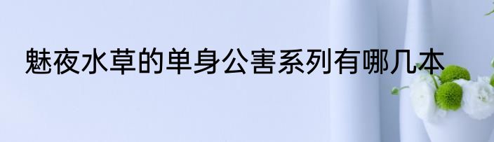 魅夜水草的单身公害系列有哪几本