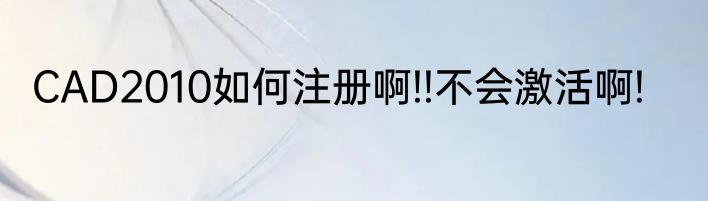 CAD2010如何注册啊!!不会激活啊!