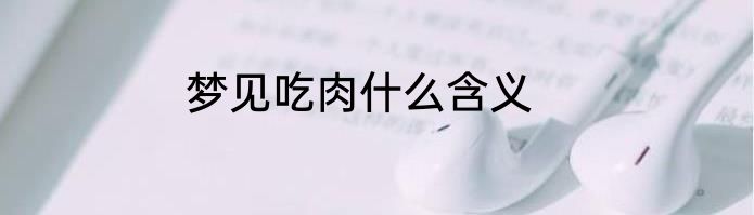 梦见吃肉什么含义