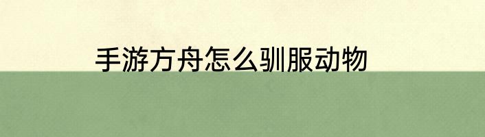 手游方舟怎么驯服动物