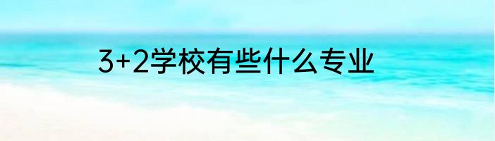 3+2学校有些什么专业