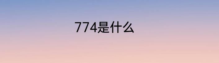 774是什么